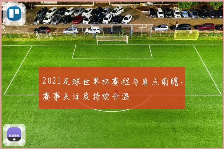 2021足球世界杯赛程与看点前瞻,赛事关注度持续升温