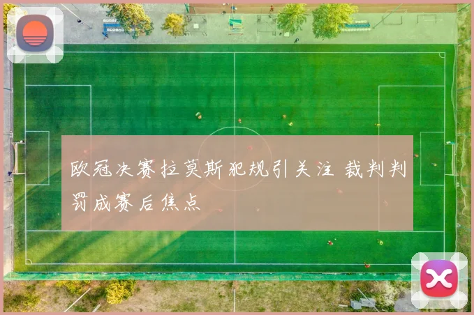 欧冠决赛拉莫斯犯规引关注 裁判判罚成赛后焦点