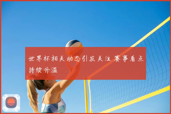 世界杯相关动态引发关注 赛事看点持续升温