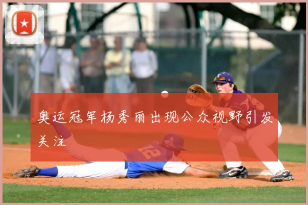 奥运冠军杨秀丽出现公众视野引发关注