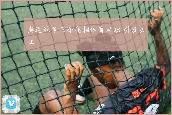 奥运冠军王峰亮相体育活动 引发关注