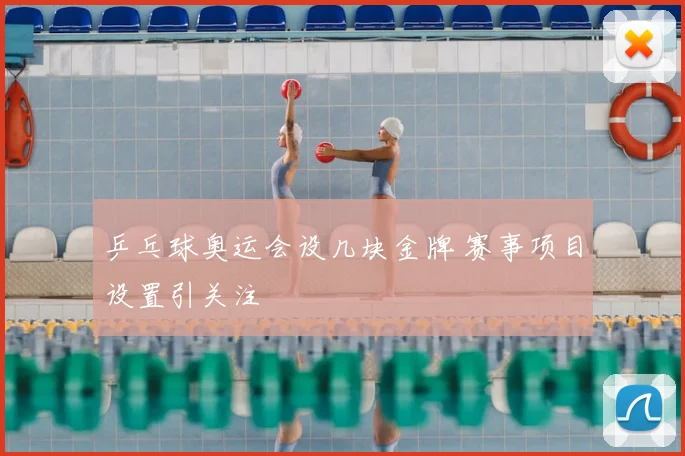乒乓球奥运会设几块金牌 赛事项目设置引关注