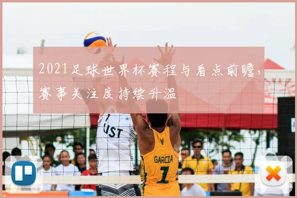 2021足球世界杯赛程与看点前瞻，赛事关注度持续升温