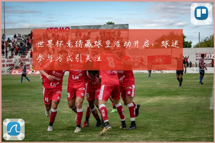 世界杯竞猜赢球豆活动开启，球迷参与方式引关注