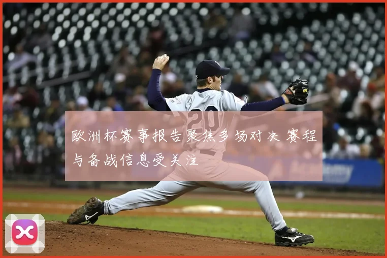欧洲杯赛事报告聚焦多场对决 赛程与备战信息受关注