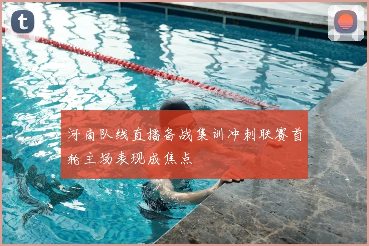 河南队线直播备战集训冲刺联赛首轮主场表现成焦点