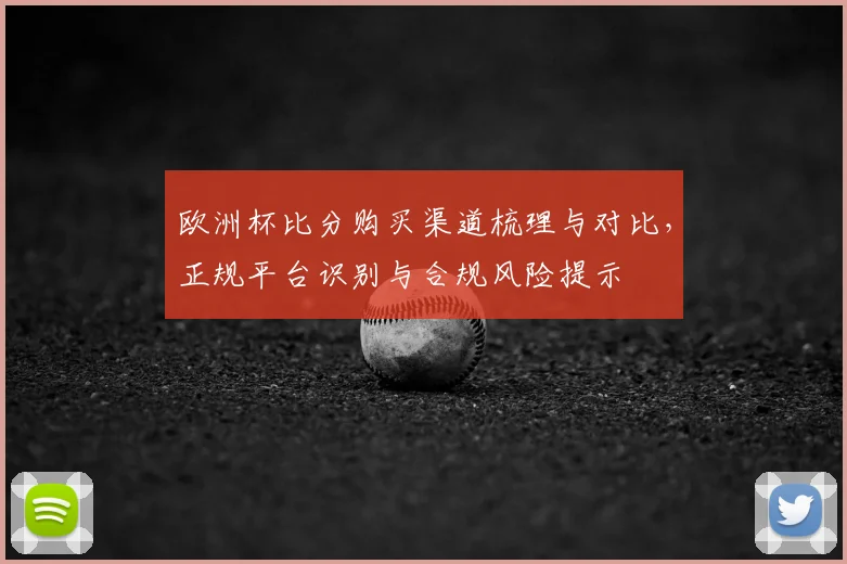 欧洲杯比分购买渠道梳理与对比，正规平台识别与合规风险提示