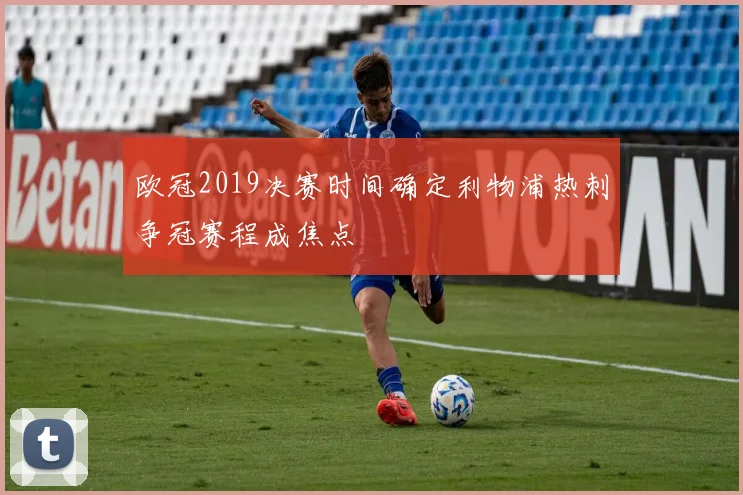 欧冠2019决赛时间确定利物浦热刺争冠赛程成焦点