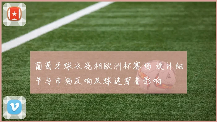 葡萄牙球衣亮相欧洲杯赛场 设计细节与市场反响及球迷穿着影响