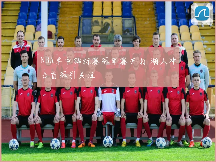 NBA季中锦标赛冠军赛开打 湖人冲击首冠引关注