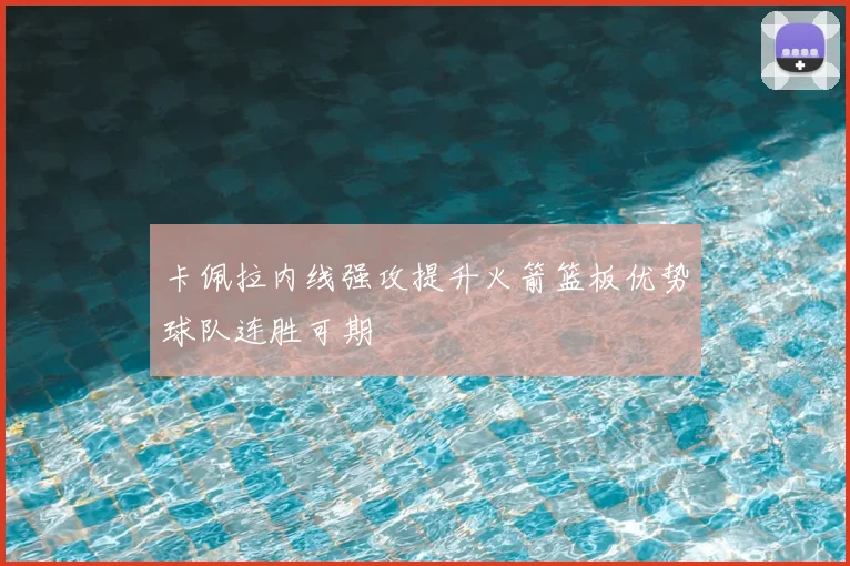卡佩拉内线强攻提升火箭篮板优势球队连胜可期