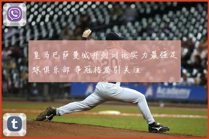 皇马巴萨曼城并列讨论实力最强足球俱乐部 争冠格局引关注
