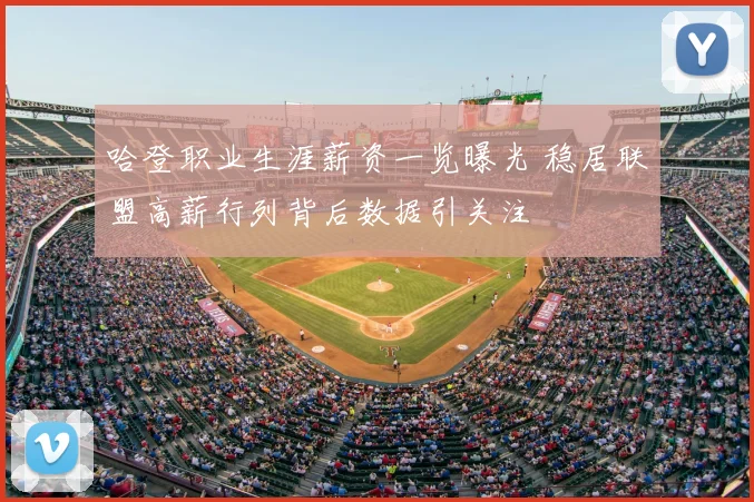 哈登职业生涯薪资一览曝光 稳居联盟高薪行列背后数据引关注