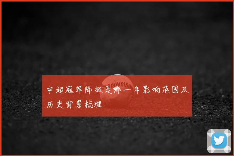 中超冠军降级是哪一年影响范围及历史背景梳理