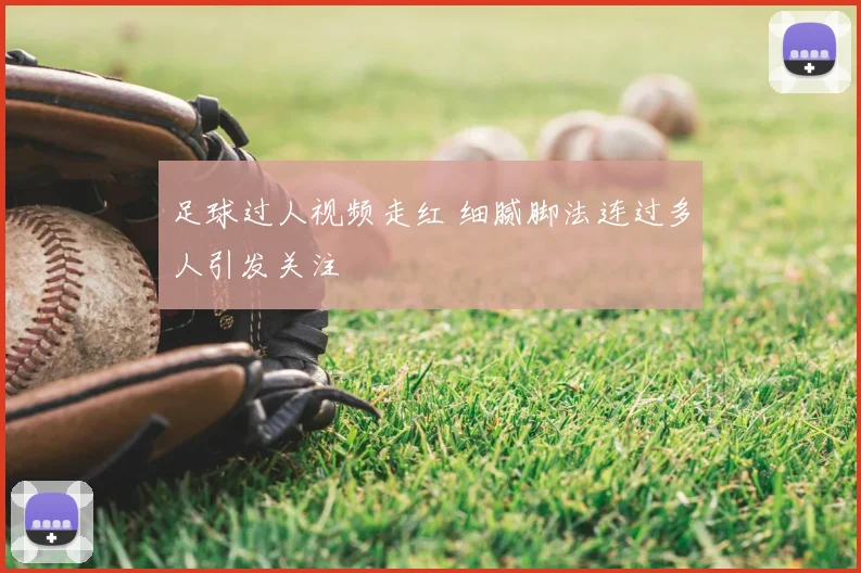 足球过人视频走红 细腻脚法连过多人引发关注