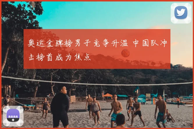 奥运金牌榜男子竞争升温 中国队冲击榜首成为焦点