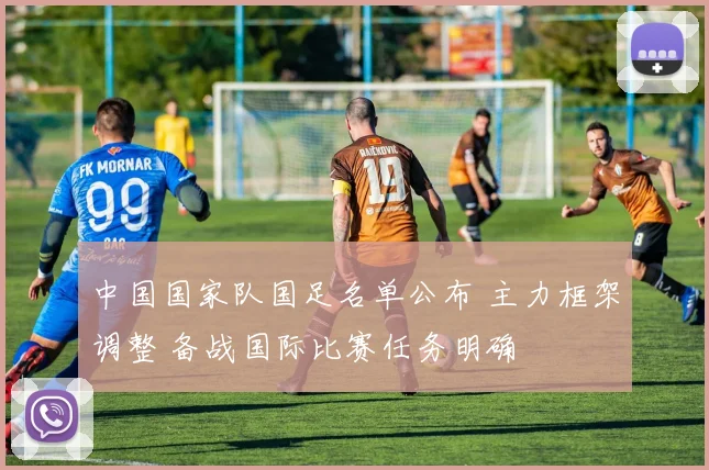 中国国家队国足名单公布 主力框架调整 备战国际比赛任务明确