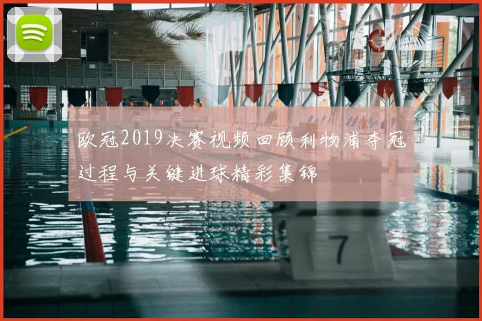 欧冠2019决赛视频回顾利物浦夺冠过程与关键进球精彩集锦