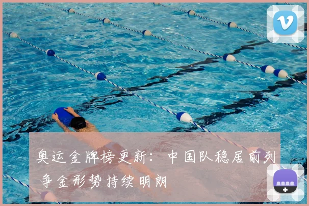奥运金牌榜更新：中国队稳居前列 争金形势持续明朗