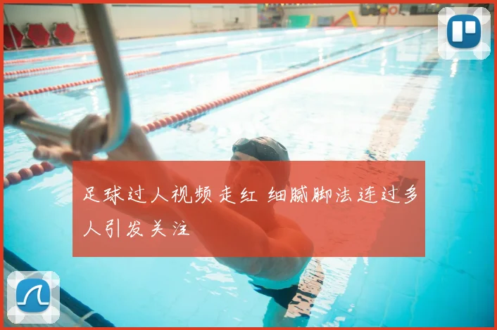 足球过人视频走红 细腻脚法连过多人引发关注