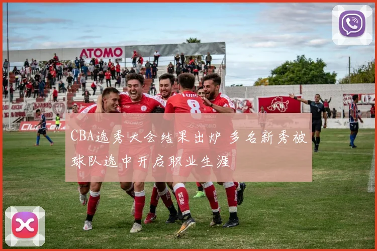CBA选秀大会结果出炉 多名新秀被球队选中开启职业生涯