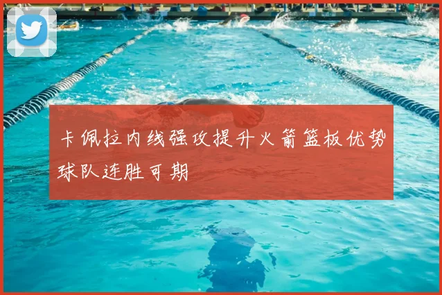 卡佩拉内线强攻提升火箭篮板优势球队连胜可期