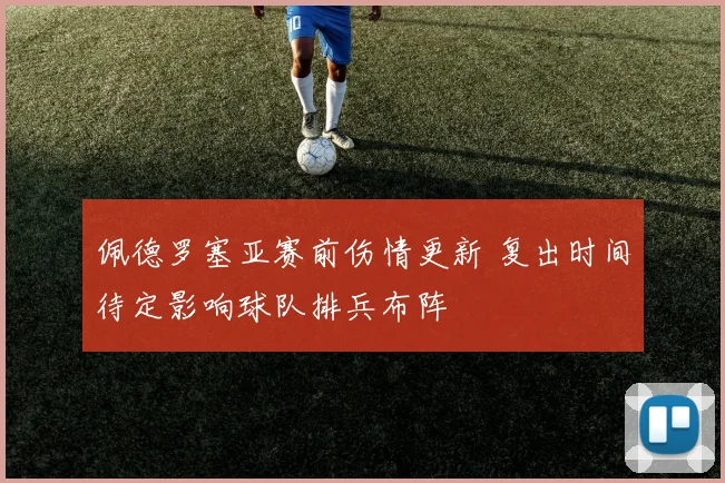 佩德罗塞亚赛前伤情更新 复出时间待定影响球队排兵布阵