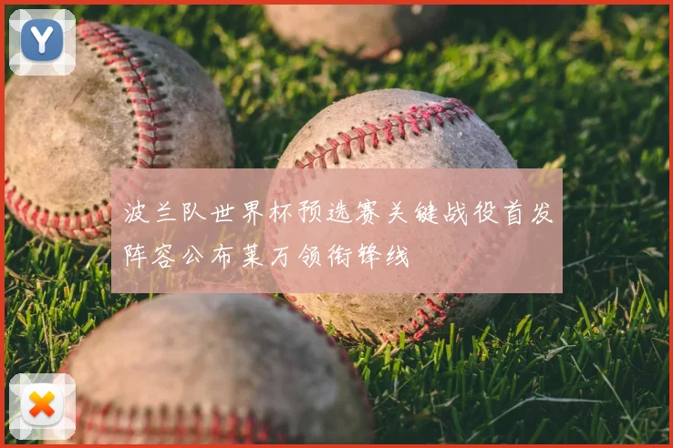 波兰队世界杯预选赛关键战役首发阵容公布莱万领衔锋线