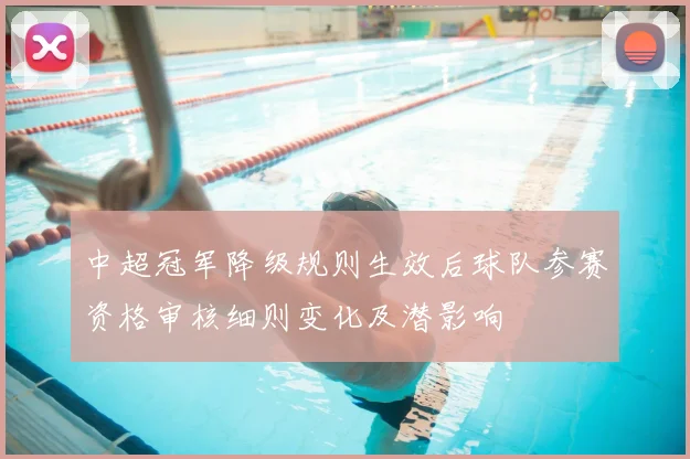 中超冠军降级规则生效后球队参赛资格审核细则变化及潜影响