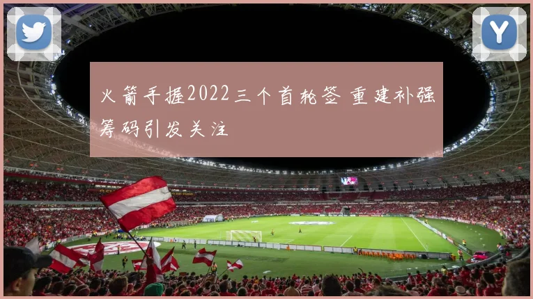 火箭手握2022三个首轮签 重建补强筹码引发关注