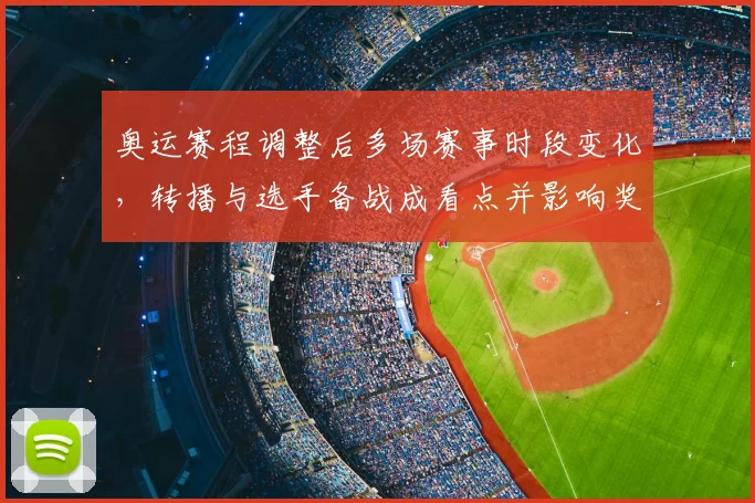 奥运赛程调整后多场赛事时段变化，转播与选手备战成看点并影响奖牌争夺