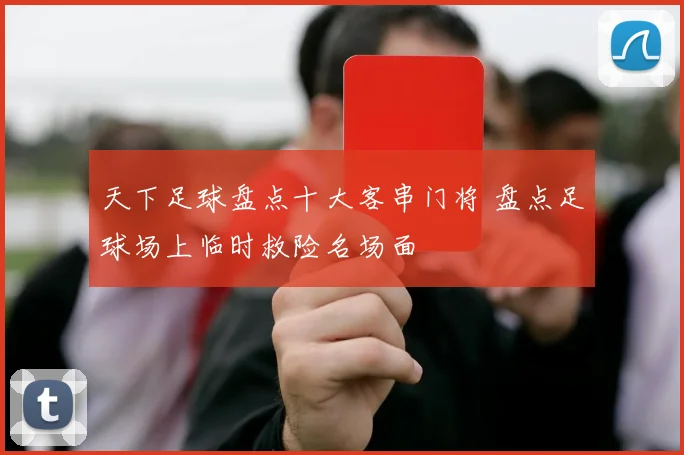 天下足球盘点十大客串门将 盘点足球场上临时救险名场面