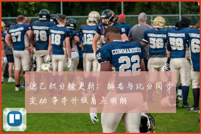 德乙积分榜更新：排名与比分同步变动 争夺升级看点明朗