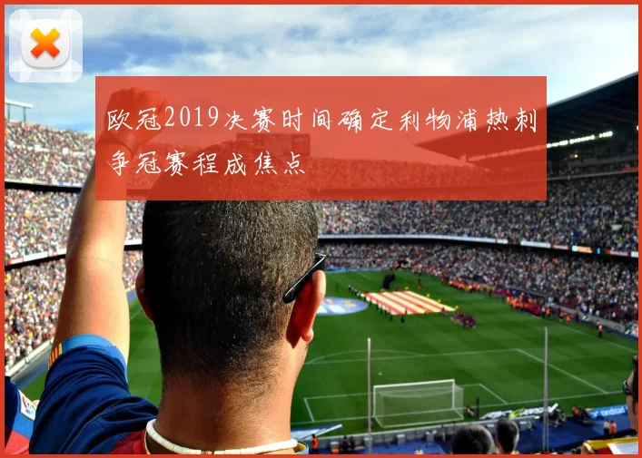 欧冠2019决赛时间确定利物浦热刺争冠赛程成焦点