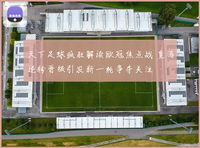 天下足球疯狂解读欧冠焦点战 皇马逆转晋级引发新一轮争夺关注